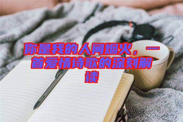 你是我的人間煙火，一首愛情詩歌的深刻解讀