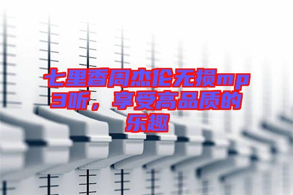 七里香周杰倫無損mp3聽，享受高品質的樂趣