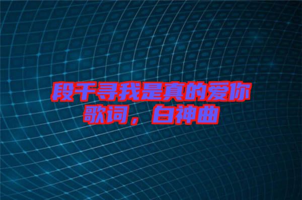 段千尋我是真的愛你歌詞，白神曲