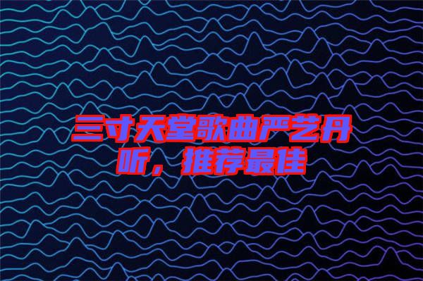 三寸天堂歌曲嚴藝丹聽，推薦最佳