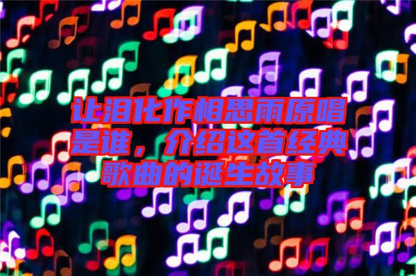 讓淚化作相思雨原唱是誰，介紹這首經典歌曲的誕生故事
