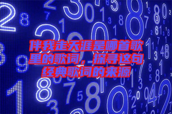 伴我走天涯是哪首歌里的歌詞，探尋這句經典歌詞的來源