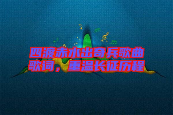 四渡赤水出奇兵歌曲歌詞，重溫長征歷程