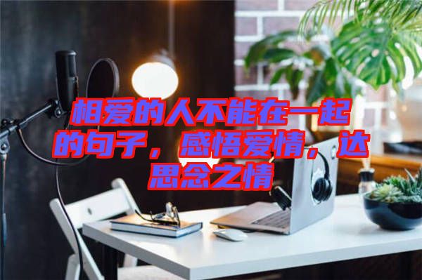 相愛的人不能在一起的句子，感悟愛情，達思念之情