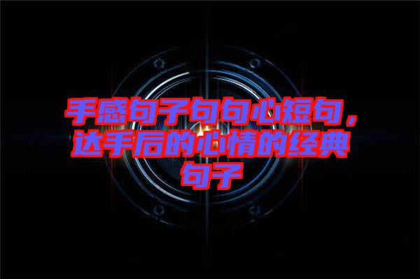 手感句子句句心短句，達手后的心情的經典句子