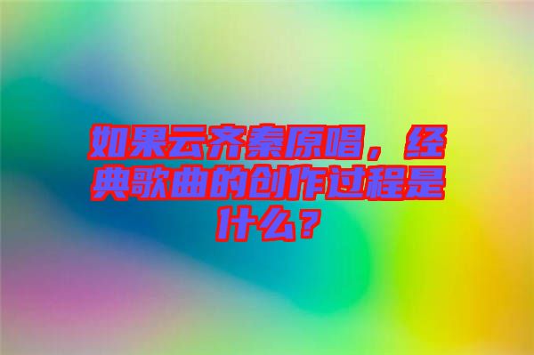 如果云齊秦原唱，經典歌曲的創作過程是什么？