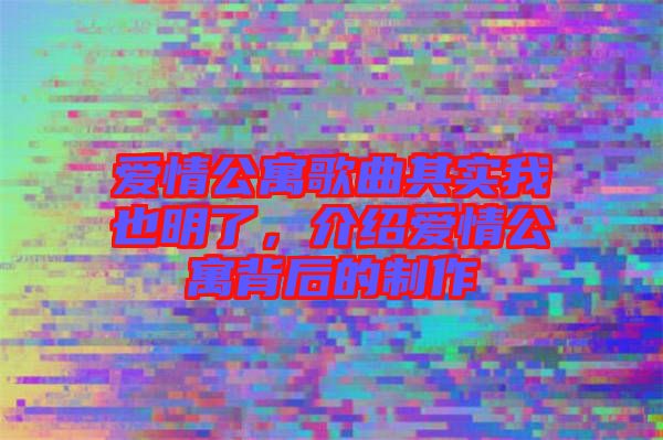 愛情公寓歌曲其實我也明了，介紹愛情公寓背后的制作