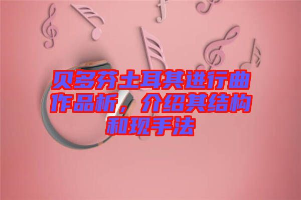 貝多芬土耳其進行曲作品析，介紹其結構和現(xiàn)手法