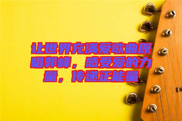讓世界充滿(mǎn)愛(ài)歌曲原唱郭峰，感受愛(ài)的力量，傳遞正能量
