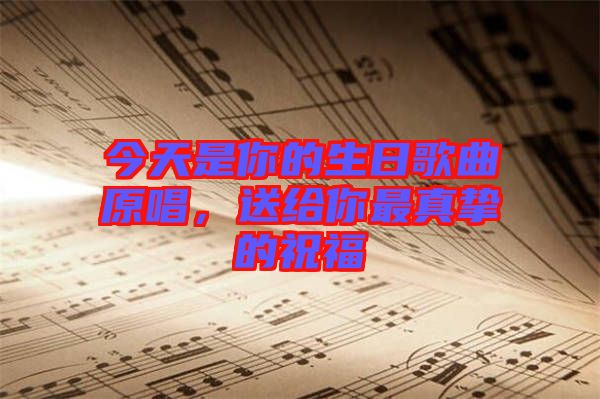 今天是你的生日歌曲原唱，送給你最真摯的祝福