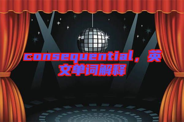 consequential，英文單詞解釋