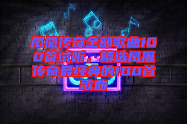 鳳凰傳奇全部歌曲100首試聽，精選鳳凰傳奇最經典的100首歌曲