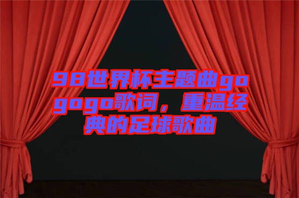 98世界杯主題曲gogogo歌詞，重溫經典的足球歌曲