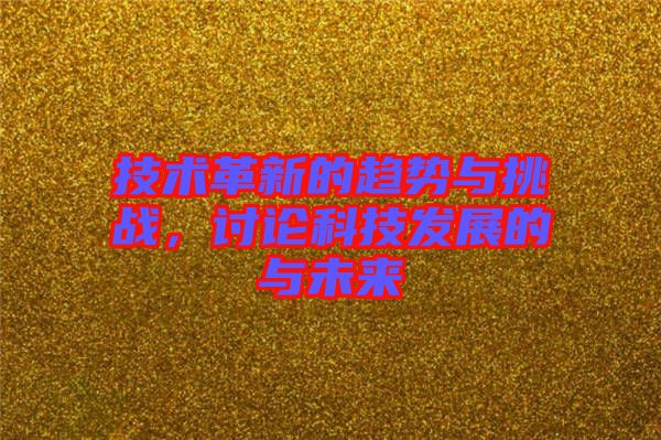技術(shù)革新的趨勢與挑戰(zhàn)，討論科技發(fā)展的與未來