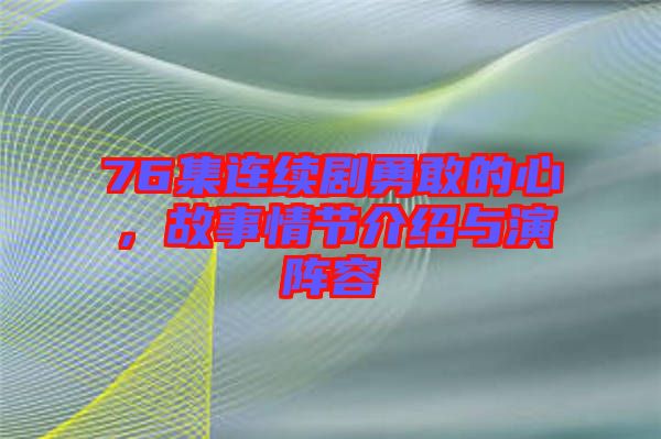 76集連續劇勇敢的心，故事情節介紹與演陣容