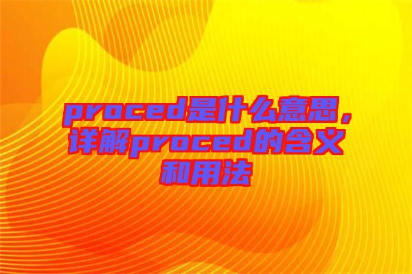 proced是什么意思，詳解proced的含義和用法