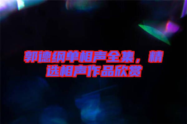 郭德綱單相聲全集，精選相聲作品欣賞