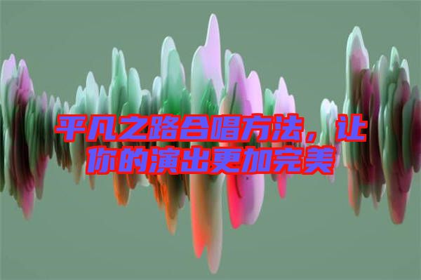 平凡之路合唱方法，讓你的演出更加完美