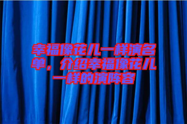 幸福像花兒一樣演名單，介紹幸福像花兒一樣的演陣容