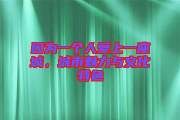 因為一個人愛上一座城，城市魅力與文化特色