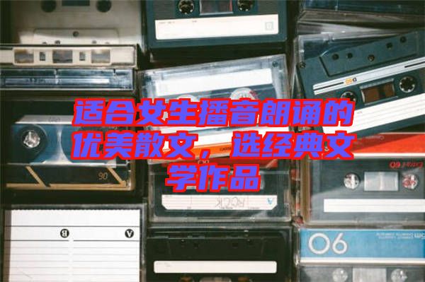 適合女生播音朗誦的優美散文，選經典文學作品
