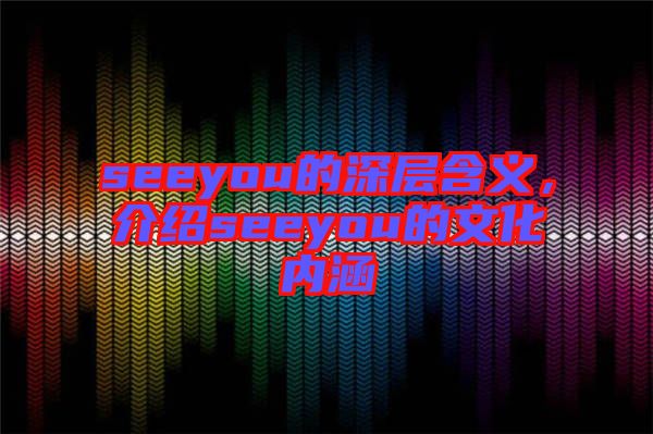 seeyou的深層含義，介紹seeyou的文化內涵