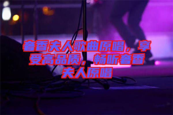 奢香夫人歌曲原唱，享受高品質，暢聽奢香夫人原唱