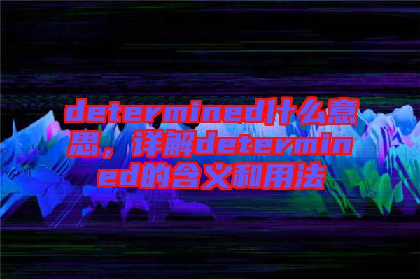 determined什么意思，詳解determined的含義和用法