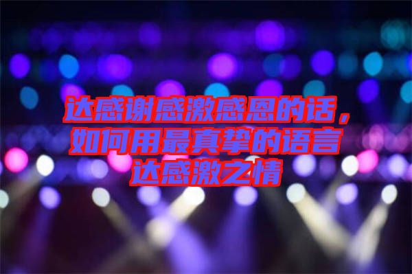 達(dá)感謝感激感恩的話(huà)，如何用最真摯的語(yǔ)言達(dá)感激之情