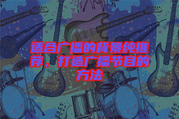 適合廣播的背景純推薦，打造廣播節(jié)目的方法