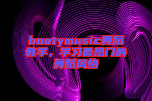 bootymusic舞蹈教學，學習最熱門的舞蹈風格