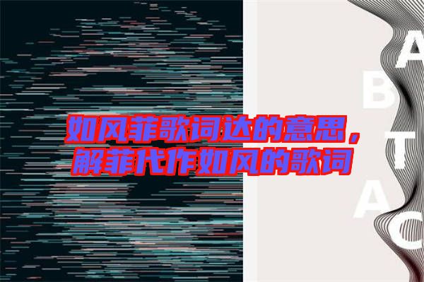 如風(fēng)菲歌詞達(dá)的意思，解菲代作如風(fēng)的歌詞