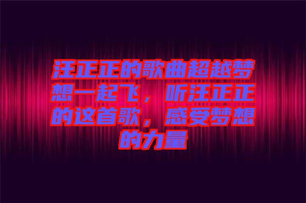 汪正正的歌曲超越夢想一起飛，聽汪正正的這首歌，感受夢想的力量
