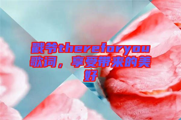 戳爺thereforyou歌詞，享受帶來的美好