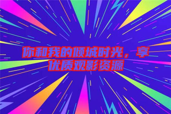 你和我的傾城時光，享優質觀影資源