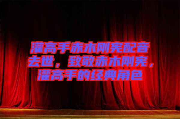 灌高手赤木剛憲配音去世，致敬赤木剛憲，灌高手的經典角色