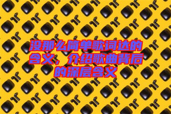 沒那么簡單歌詞達的含義，介紹歌曲背后的深層含義