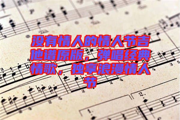 沒有情人的情人節(jié)吉他譜原版，彈唱經典情歌，獨享浪漫情人節(jié)