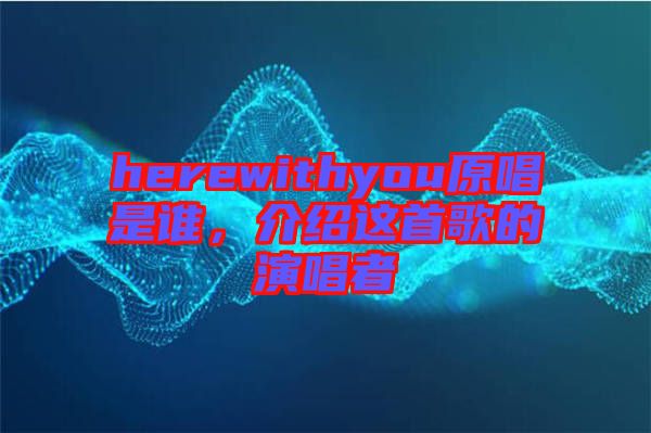 herewithyou原唱是誰，介紹這首歌的演唱者