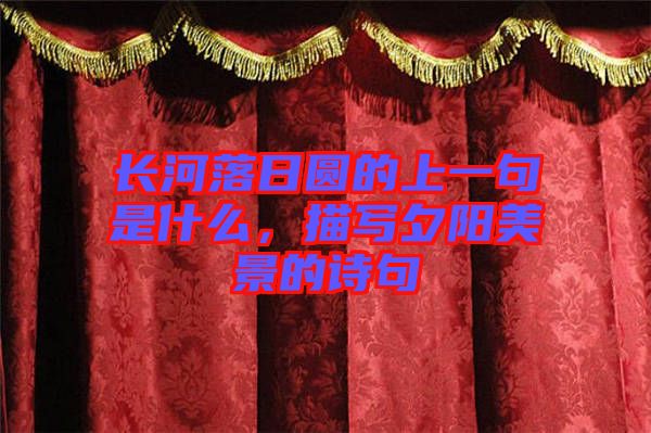 長河落日圓的上一句是什么，描寫夕陽美景的詩句