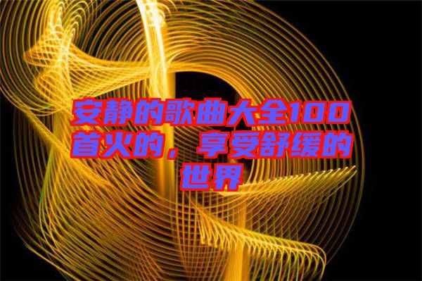 安靜的歌曲大全100首火的，享受舒緩的世界