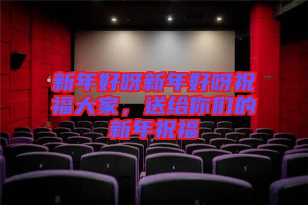 新年好呀新年好呀祝福大家，送給你們的新年祝福