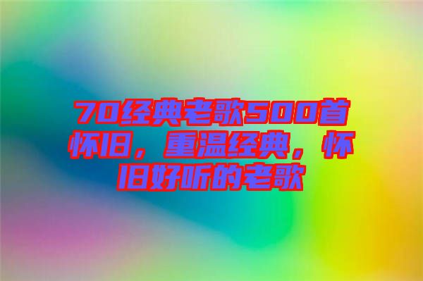 70經典老歌500首懷舊，重溫經典，懷舊好聽的老歌