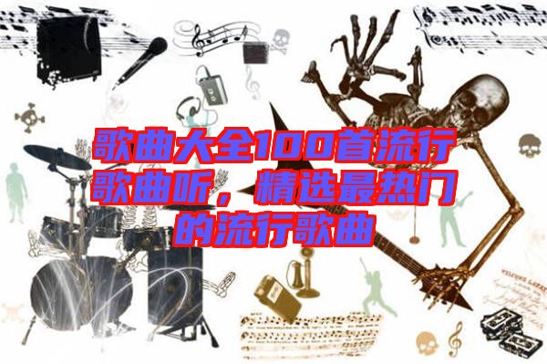 歌曲大全100首流行歌曲聽，精選最熱門的流行歌曲