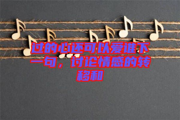 過的心還可以愛誰下一句，討論情感的轉移和