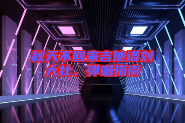 秋天不回來吉他譜劉大壯，彈唱指南