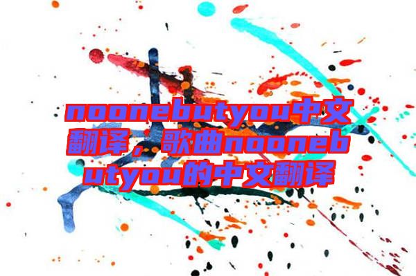 noonebutyou中文翻譯，歌曲noonebutyou的中文翻譯