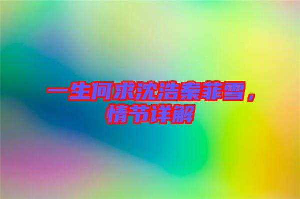 一生何求沈浩秦菲雪，情節(jié)詳解