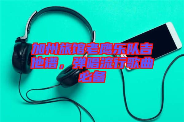 加州旅館老鷹樂隊吉他譜，彈唱流行歌曲必備