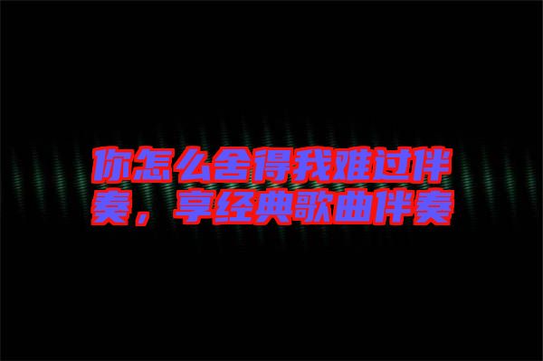你怎么舍得我難過伴奏，享經典歌曲伴奏